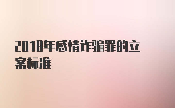 2018年感情诈骗罪的立案标准