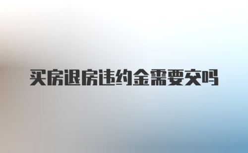 买房退房违约金需要交吗