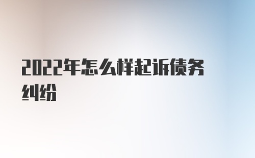 2022年怎么样起诉债务纠纷