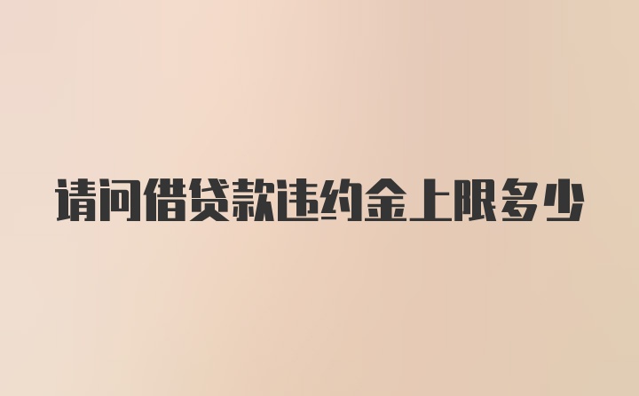 请问借贷款违约金上限多少