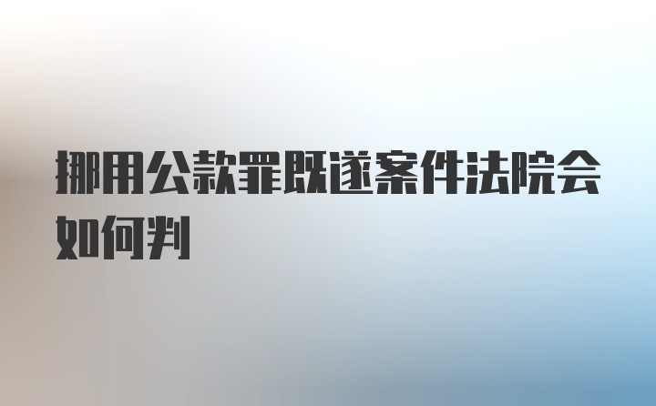 挪用公款罪既遂案件法院会如何判