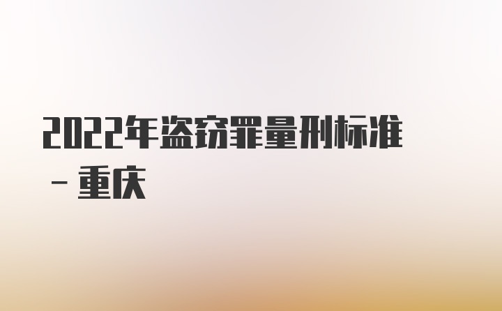 2022年盗窃罪量刑标准-重庆