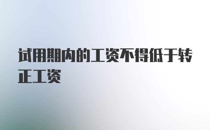 试用期内的工资不得低于转正工资