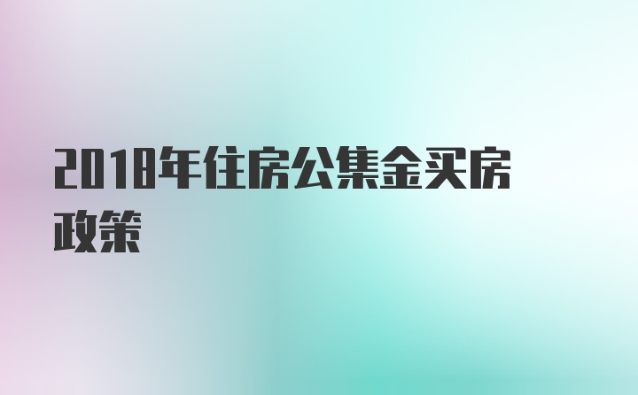 2018年住房公集金买房政策