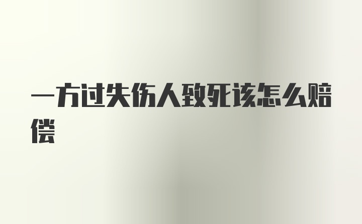 一方过失伤人致死该怎么赔偿