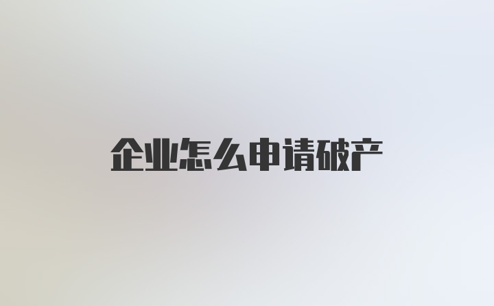 企业怎么申请破产