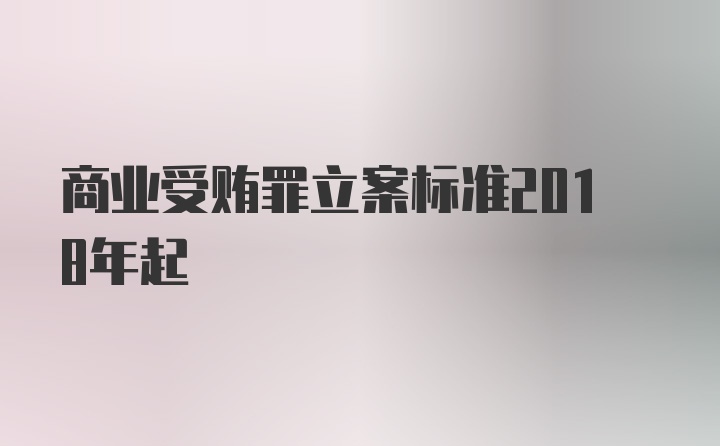 商业受贿罪立案标准2018年起