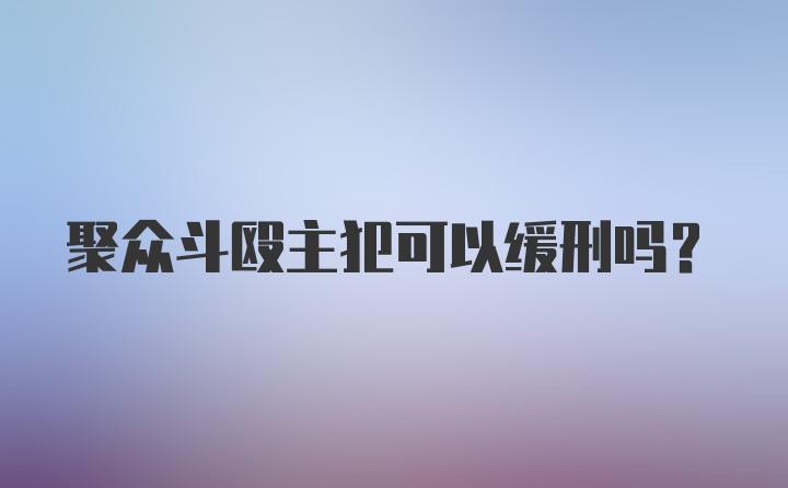 聚众斗殴主犯可以缓刑吗？