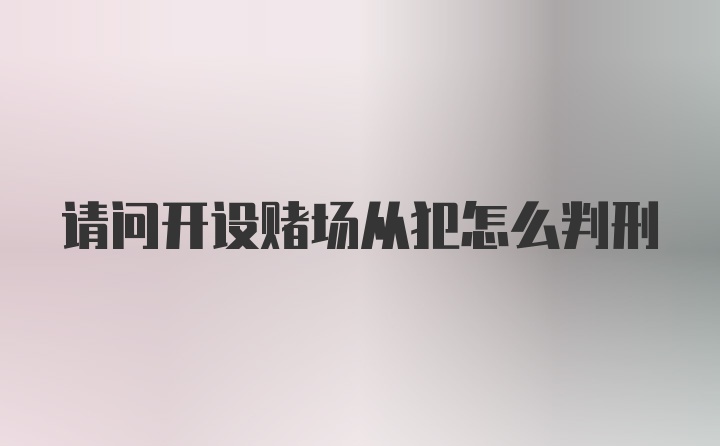 请问开设赌场从犯怎么判刑