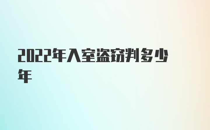 2022年入室盗窃判多少年