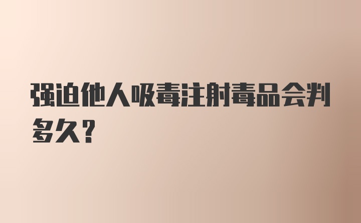 强迫他人吸毒注射毒品会判多久？