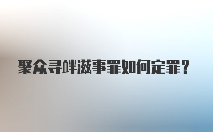 聚众寻衅滋事罪如何定罪？