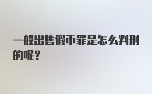 一般出售假币罪是怎么判刑的呢？