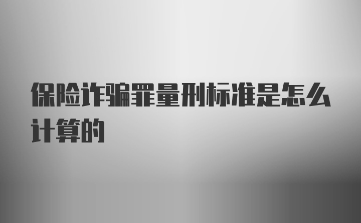 保险诈骗罪量刑标准是怎么计算的