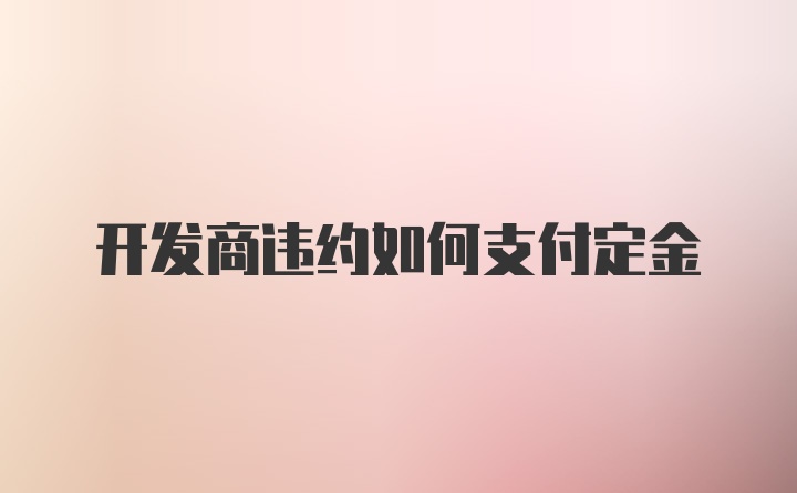 开发商违约如何支付定金