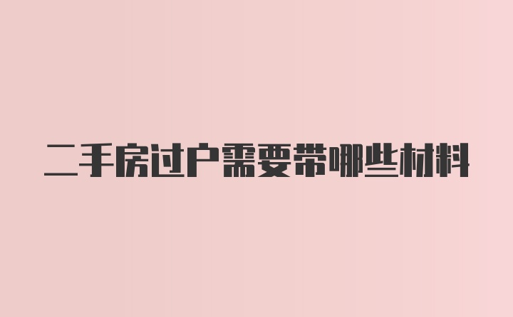 二手房过户需要带哪些材料