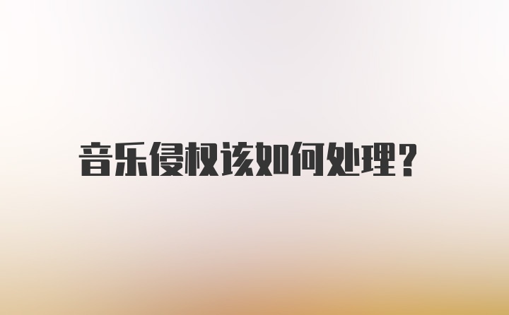 音乐侵权该如何处理？