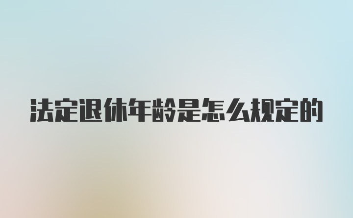 法定退休年龄是怎么规定的