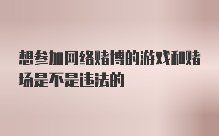 想参加网络赌博的游戏和赌场是不是违法的