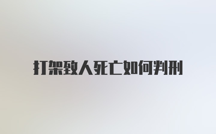 打架致人死亡如何判刑