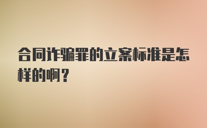 合同诈骗罪的立案标准是怎样的啊？