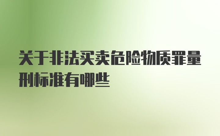 关于非法买卖危险物质罪量刑标准有哪些