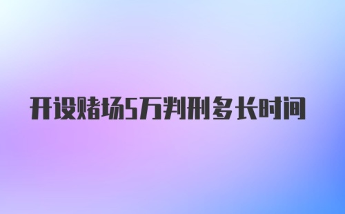 开设赌场5万判刑多长时间