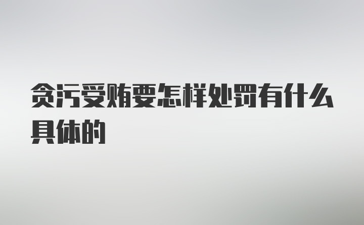 贪污受贿要怎样处罚有什么具体的