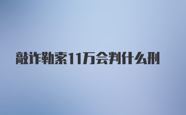 敲诈勒索11万会判什么刑