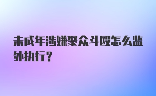 未成年涉嫌聚众斗殴怎么监外执行？