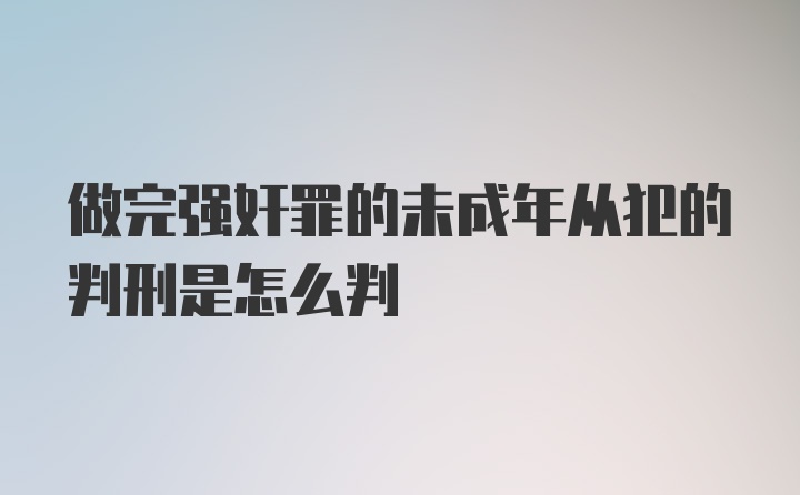 做完强奸罪的未成年从犯的判刑是怎么判