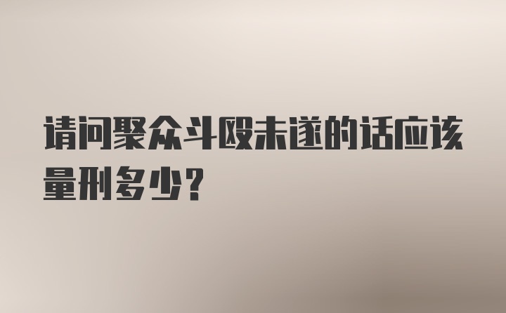 请问聚众斗殴未遂的话应该量刑多少？