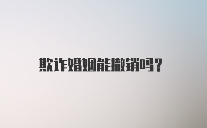 欺诈婚姻能撤销吗？