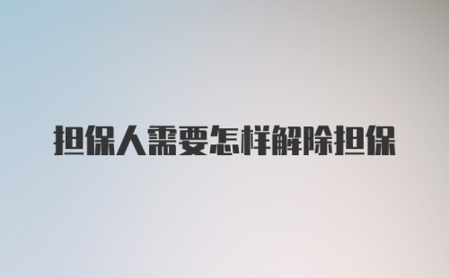 担保人需要怎样解除担保