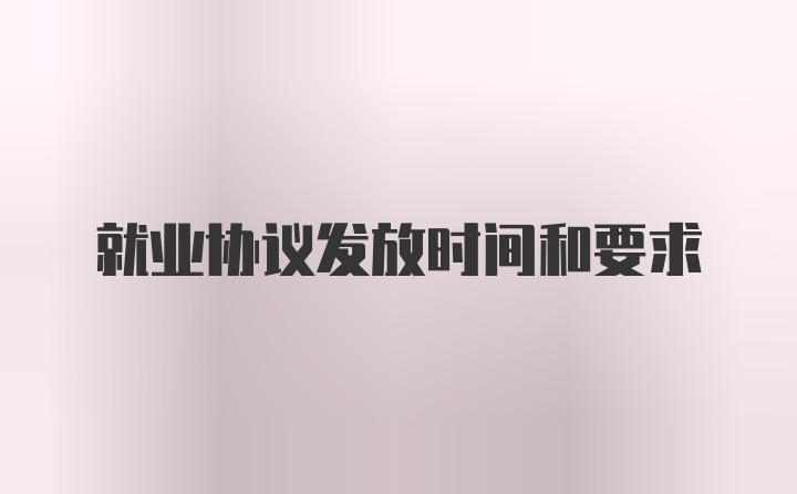 就业协议发放时间和要求