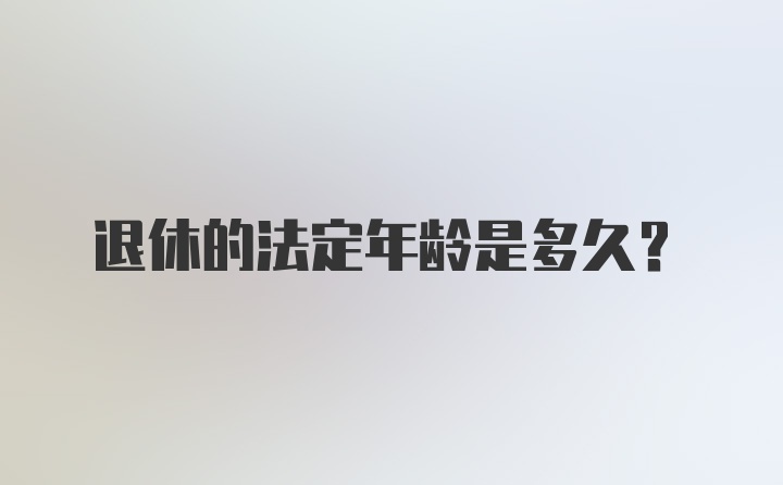 退休的法定年龄是多久？