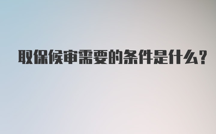 取保候审需要的条件是什么？