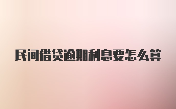 民间借贷逾期利息要怎么算