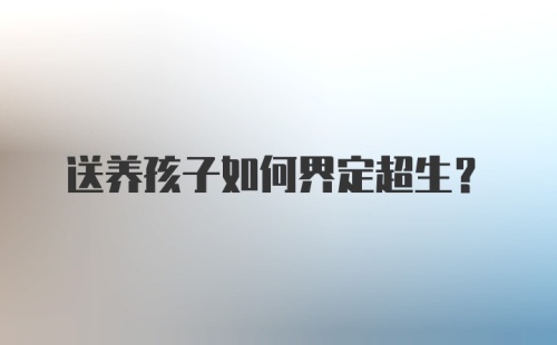 送养孩子如何界定超生？