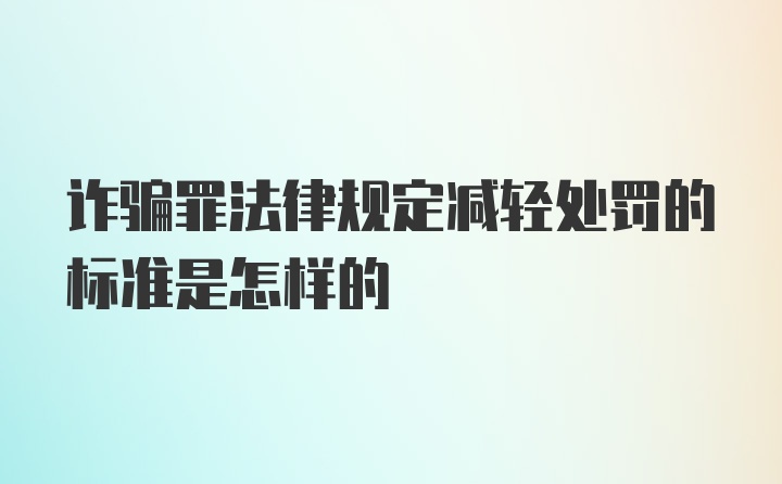 诈骗罪法律规定减轻处罚的标准是怎样的