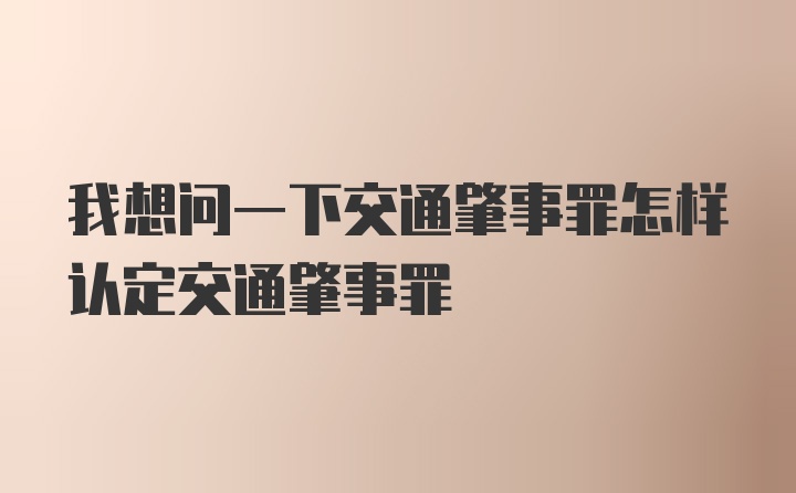 我想问一下交通肇事罪怎样认定交通肇事罪