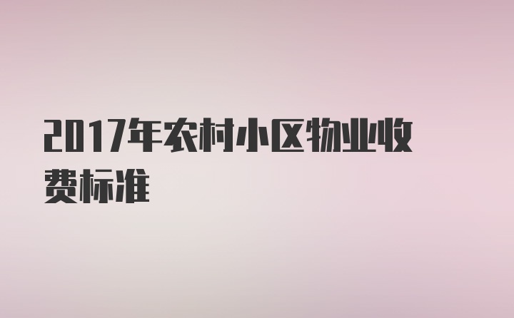 2017年农村小区物业收费标准