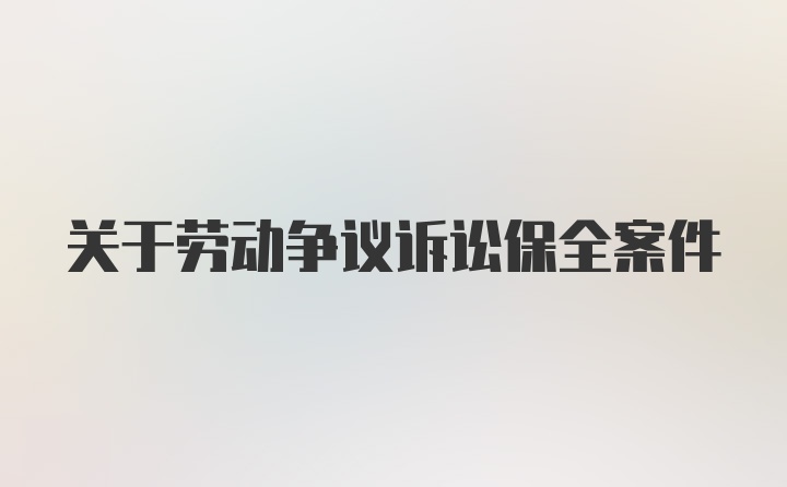 关于劳动争议诉讼保全案件