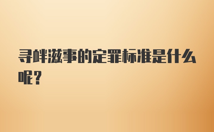 寻衅滋事的定罪标准是什么呢?