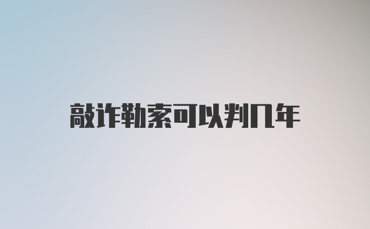 敲诈勒索可以判几年