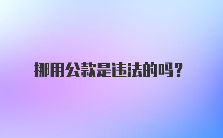 挪用公款是违法的吗？