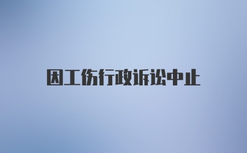 因工伤行政诉讼中止