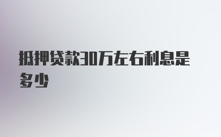 抵押贷款30万左右利息是多少