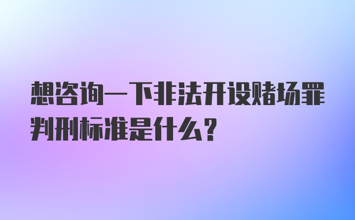 想咨询一下非法开设赌场罪判刑标准是什么？