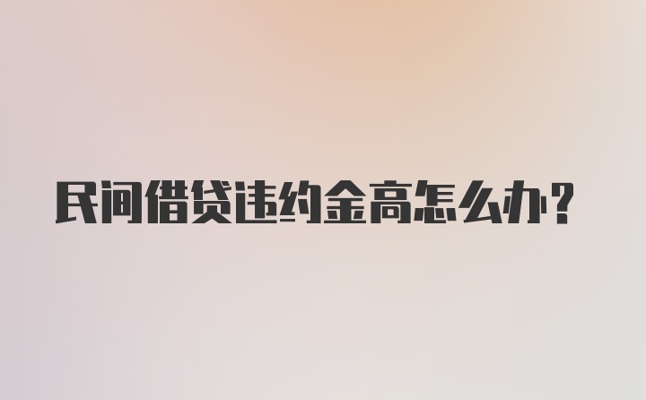 民间借贷违约金高怎么办?